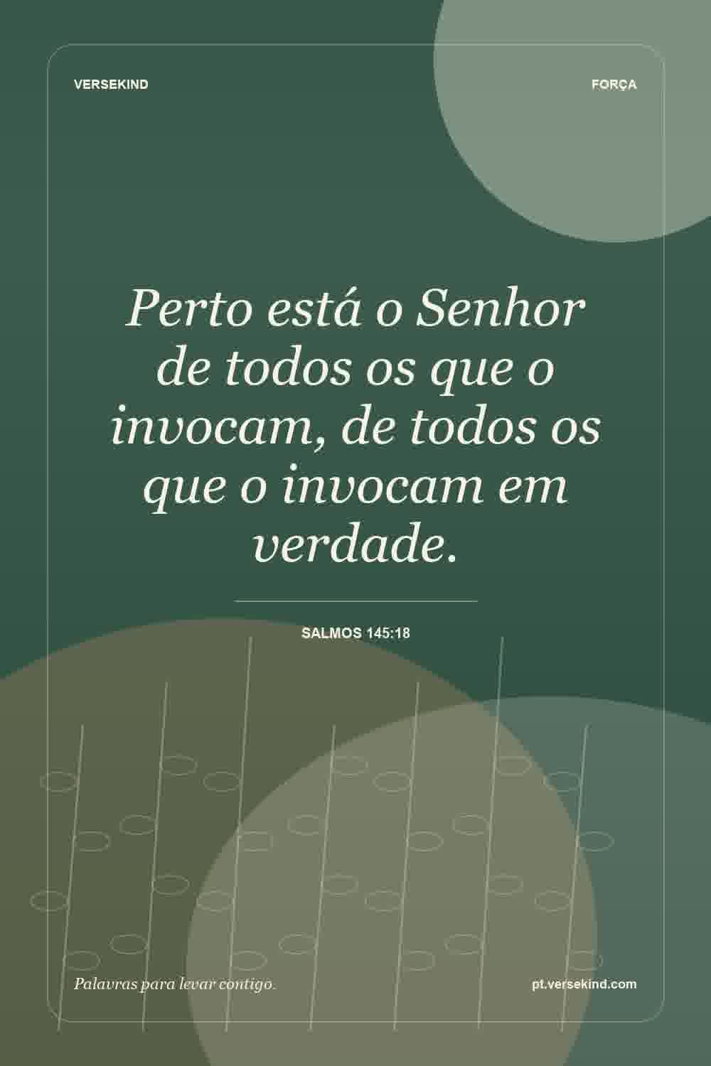 Perto está o Senhor de todos os que o invocam, de todos os que o invocam em verdade. — Salmos 145:18