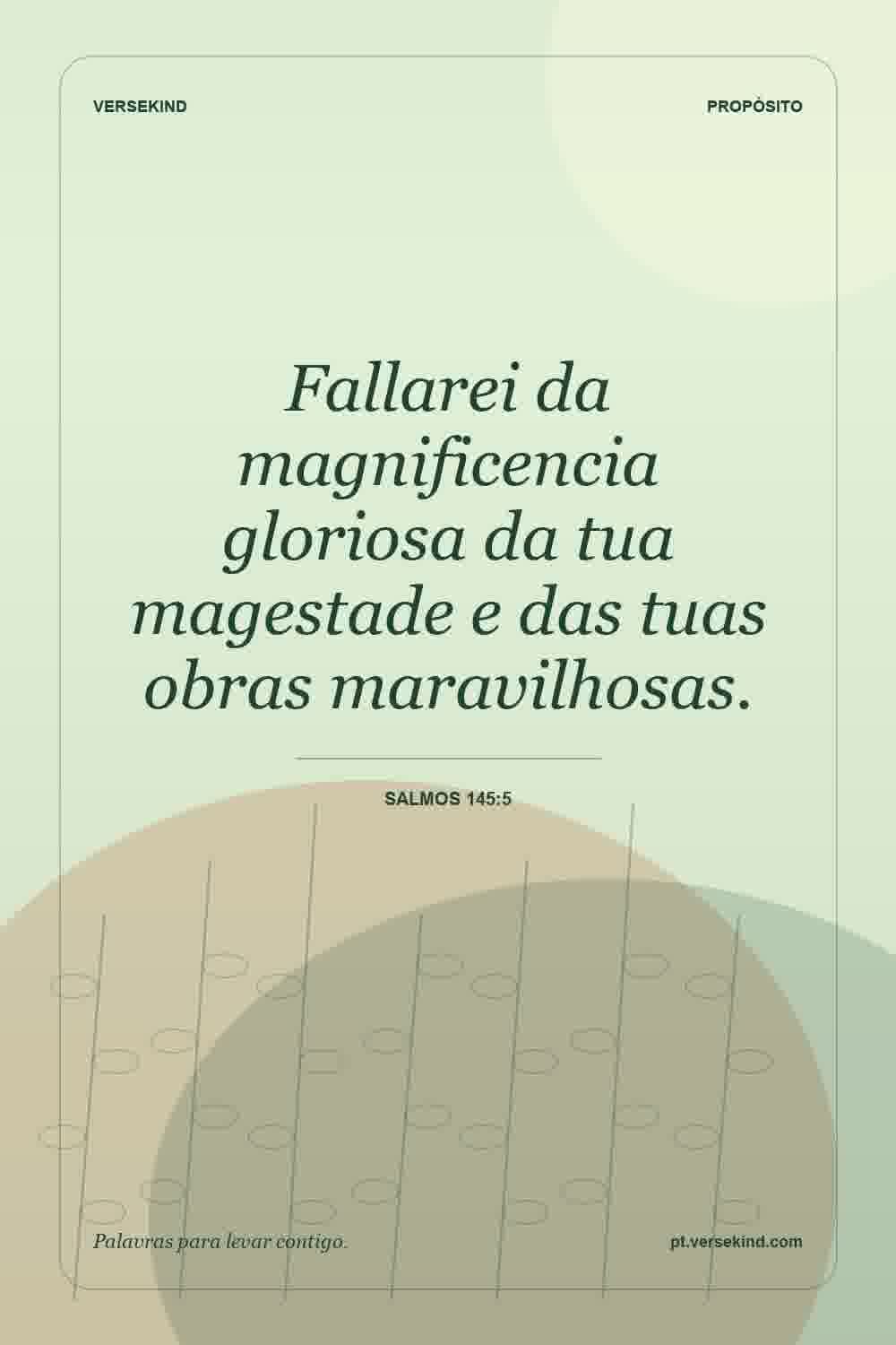 Fallarei da magnificencia gloriosa da tua magestade e das tuas obras maravilhosas. — Salmos 145:5
