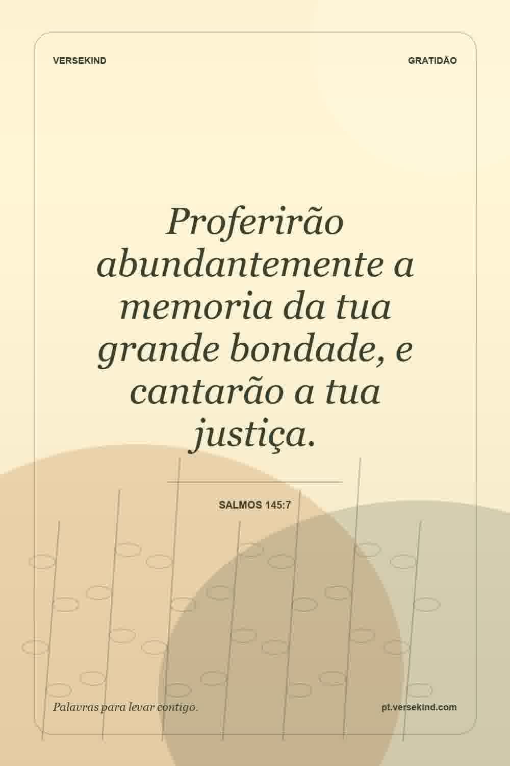 Proferirão abundantemente a memoria da tua grande bondade, e cantarão a tua justiça. — Salmos 145:7