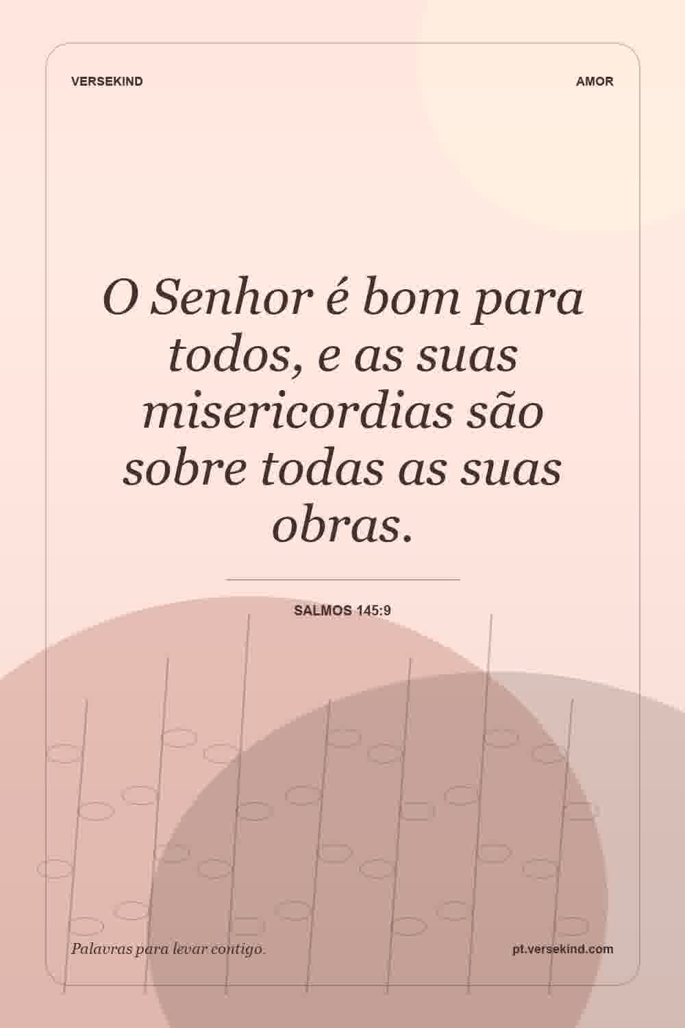 O Senhor é bom para todos, e as suas misericordias são sobre todas as suas obras. — Salmos 145:9