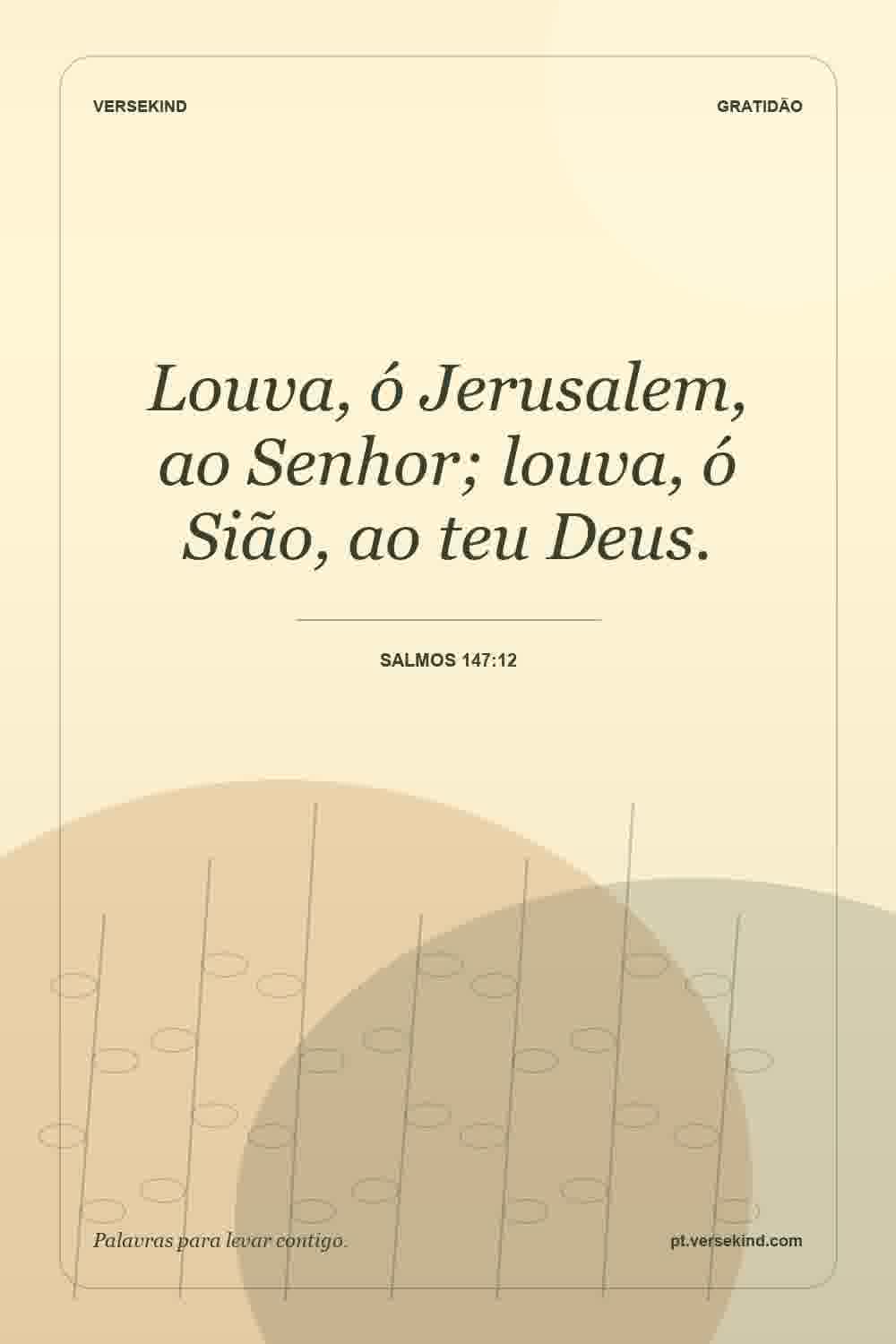 Louva, ó Jerusalem, ao Senhor; louva, ó Sião, ao teu Deus. — Salmos 147:12