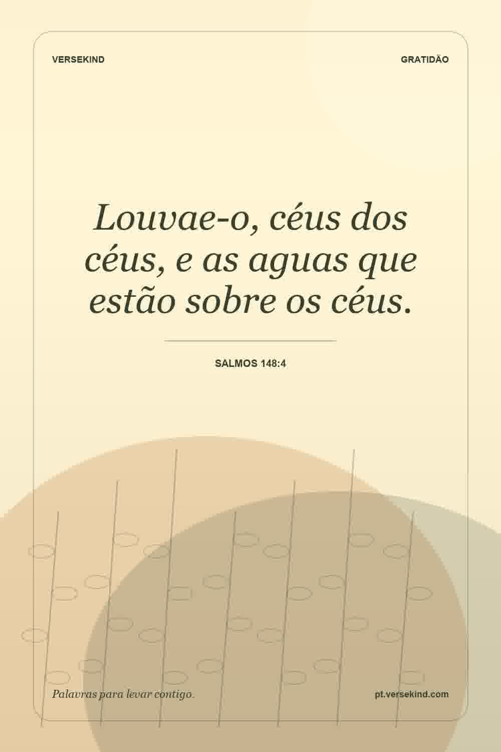 Louvae-o, céus dos céus, e as aguas que estão sobre os céus. — Salmos 148:4