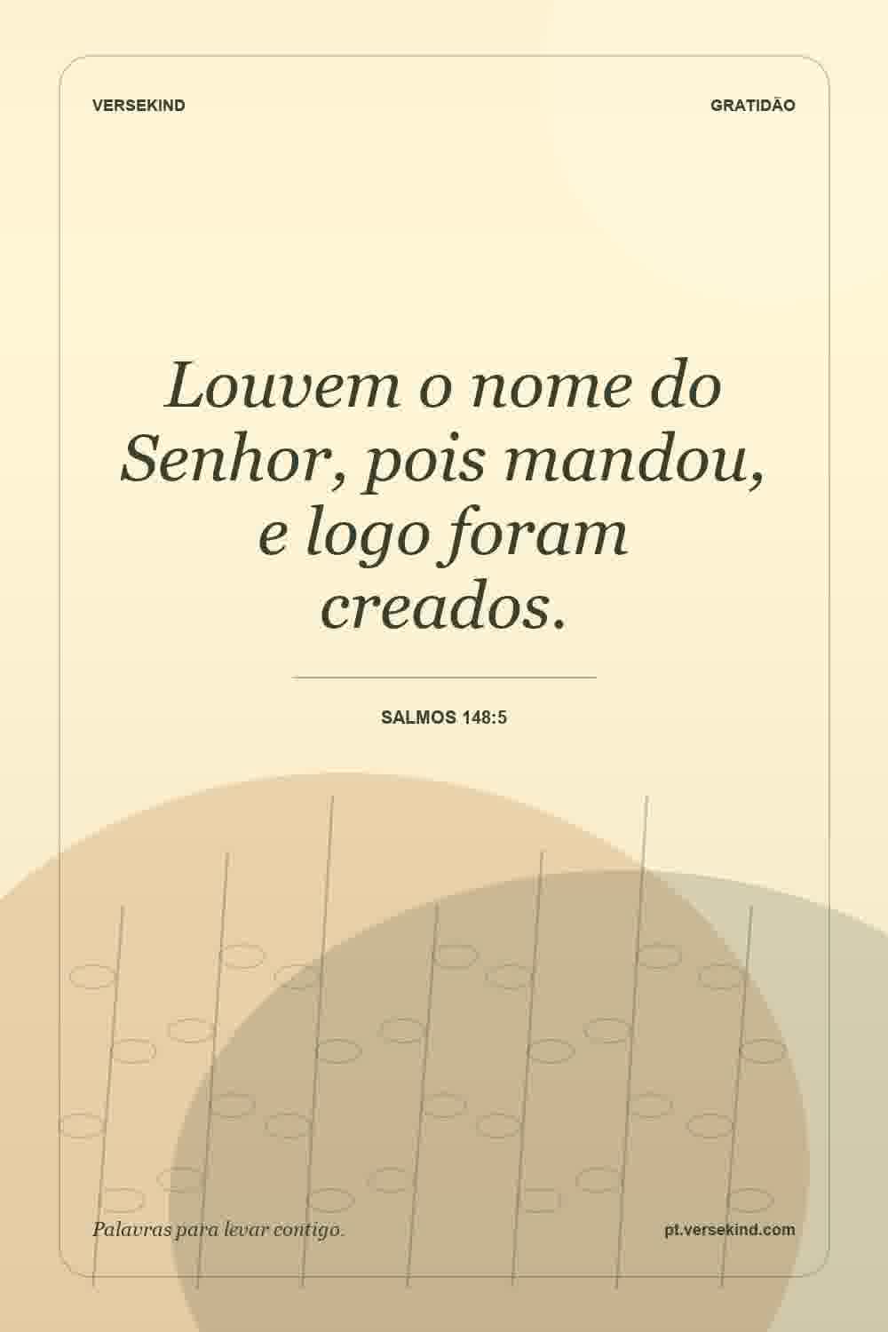 Louvem o nome do Senhor, pois mandou, e logo foram creados. — Salmos 148:5