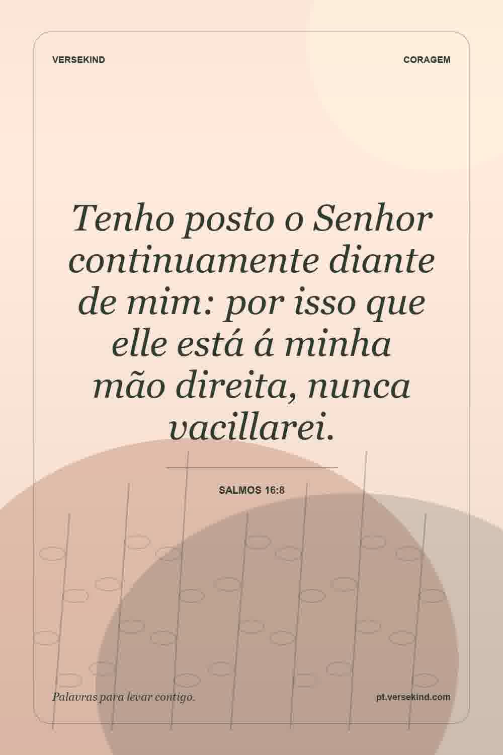 Tenho posto o Senhor continuamente diante de mim: por isso que elle está á minha mão direita, nunca vacillarei. — Salmos 16:8