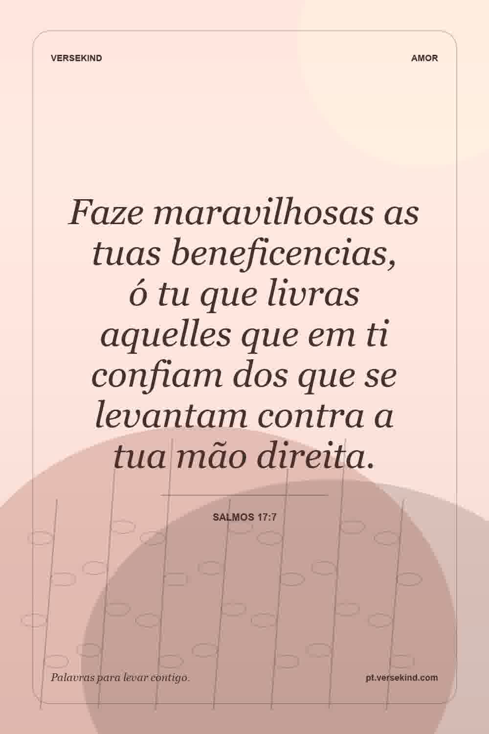 Faze maravilhosas as tuas beneficencias, ó tu que livras aquelles que em ti confiam dos que se levantam contra a tua mão direita. — Salmos 17:7