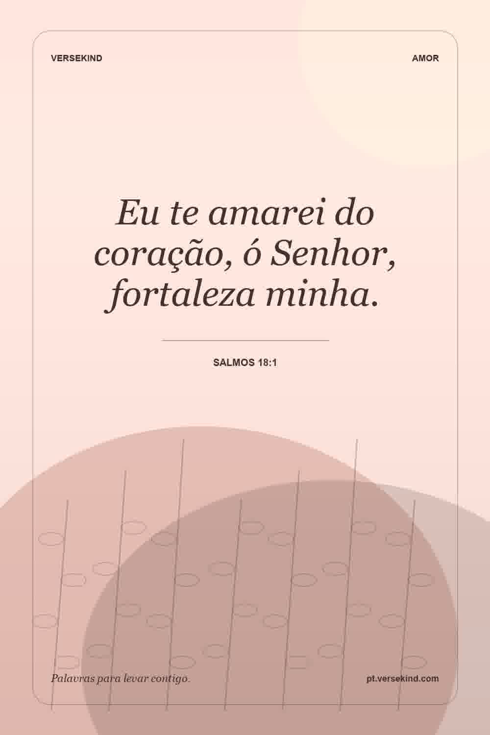 Eu te amarei do coração, ó Senhor, fortaleza minha. — Salmos 18:1
