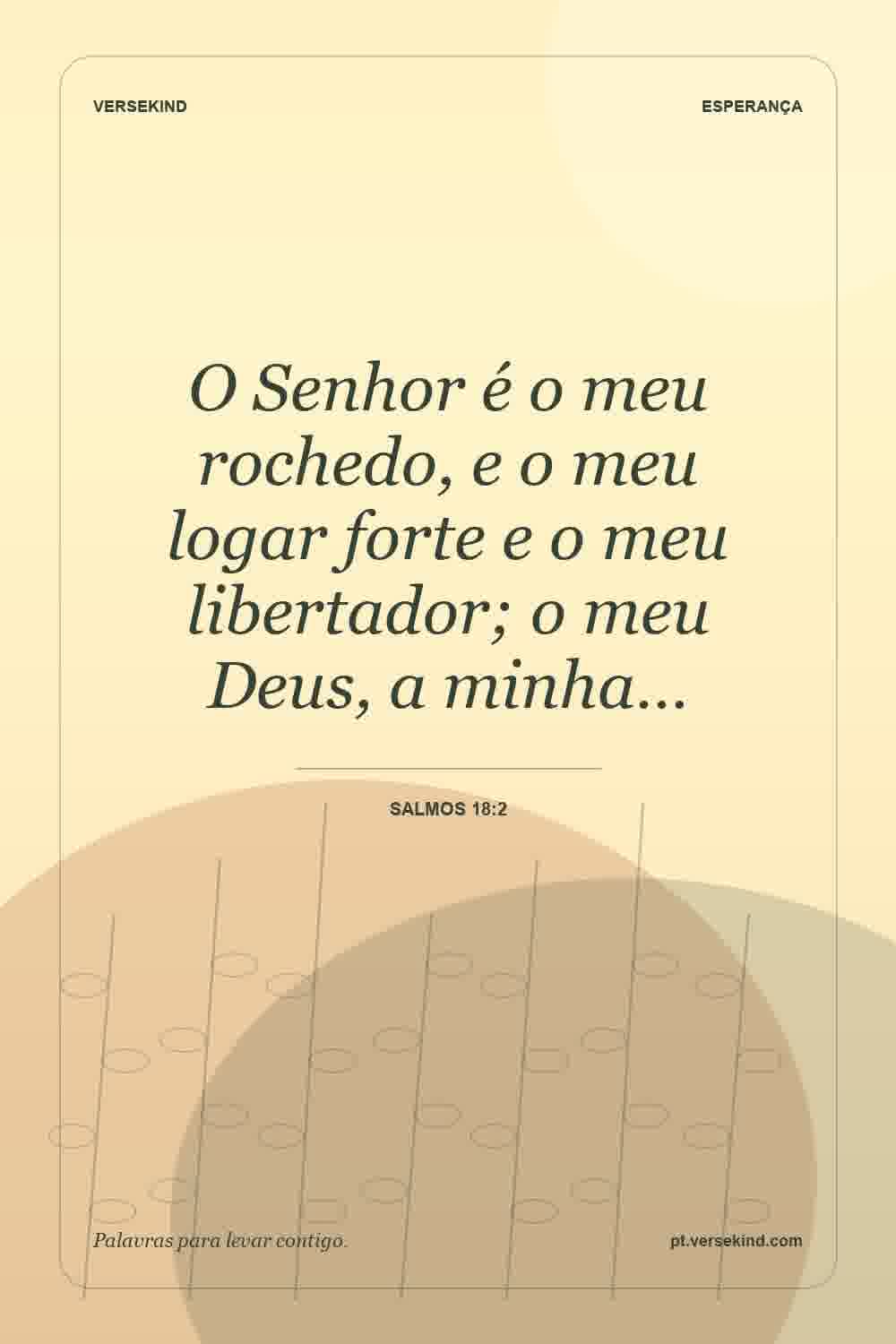 O Senhor é o meu rochedo, e o meu logar forte e o meu libertador; o meu Deus, a minha… — Salmos 18:2