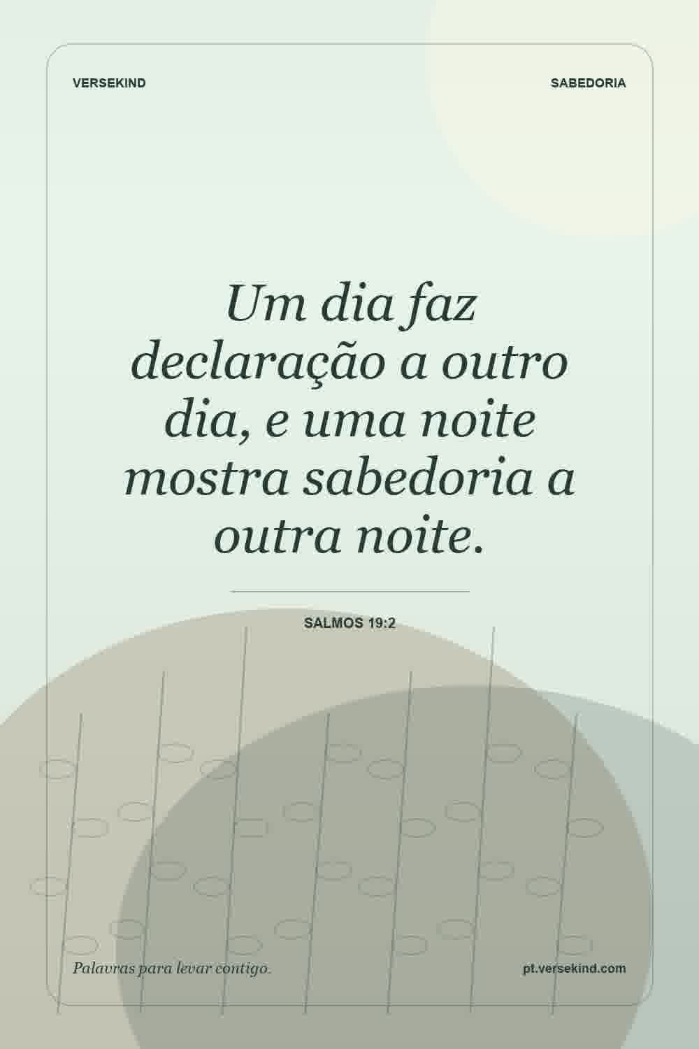 Um dia faz declaração a outro dia, e uma noite mostra sabedoria a outra noite. — Salmos 19:2