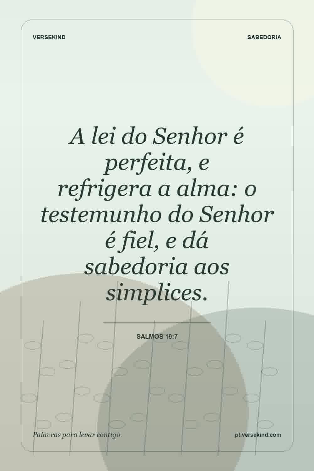 A lei do Senhor é perfeita, e refrigera a alma: o testemunho do Senhor é fiel, e dá sabedoria aos simplices. — Salmos 19:7
