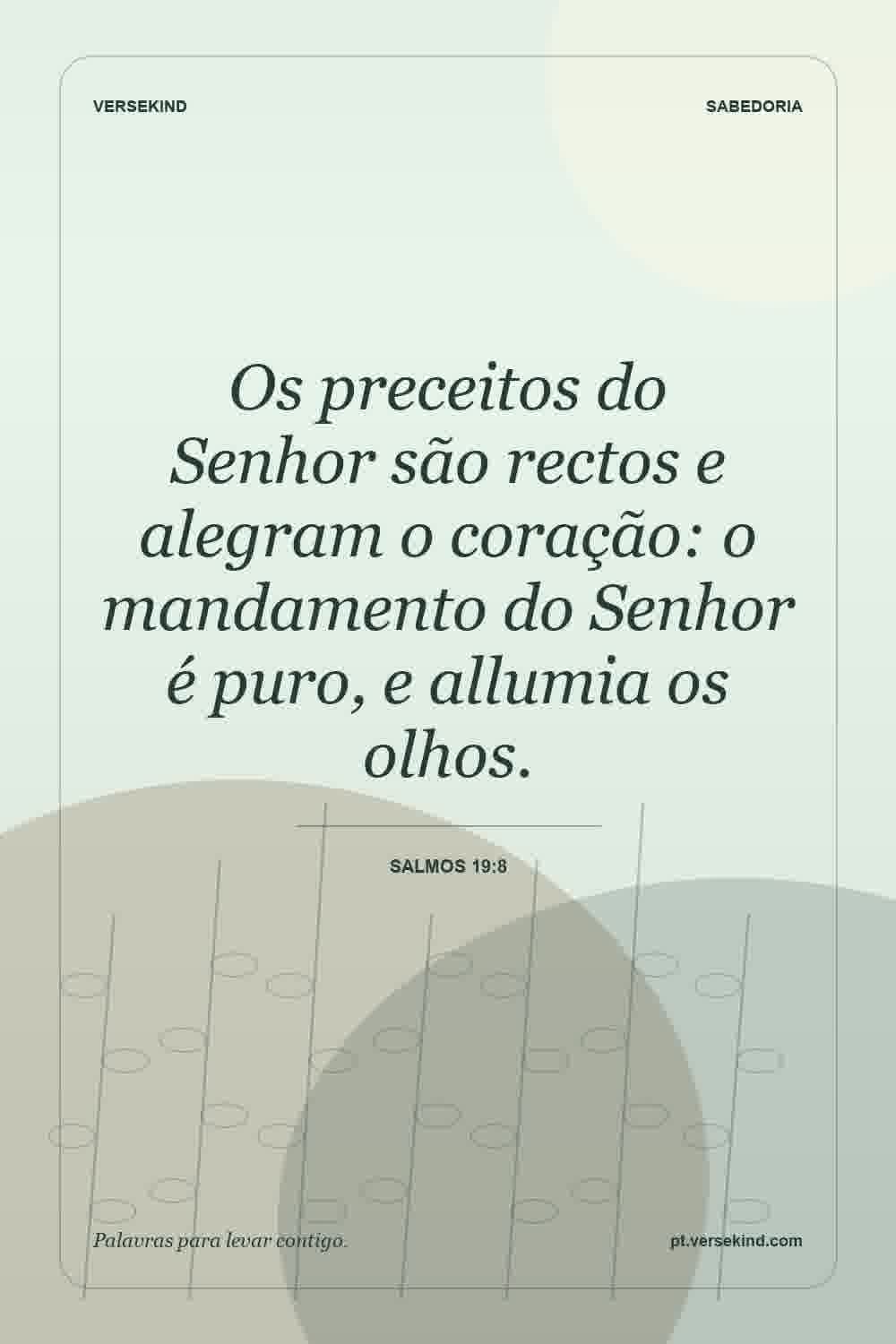 Os preceitos do Senhor são rectos e alegram o coração: o mandamento do Senhor é puro, e allumia os olhos. — Salmos 19:8