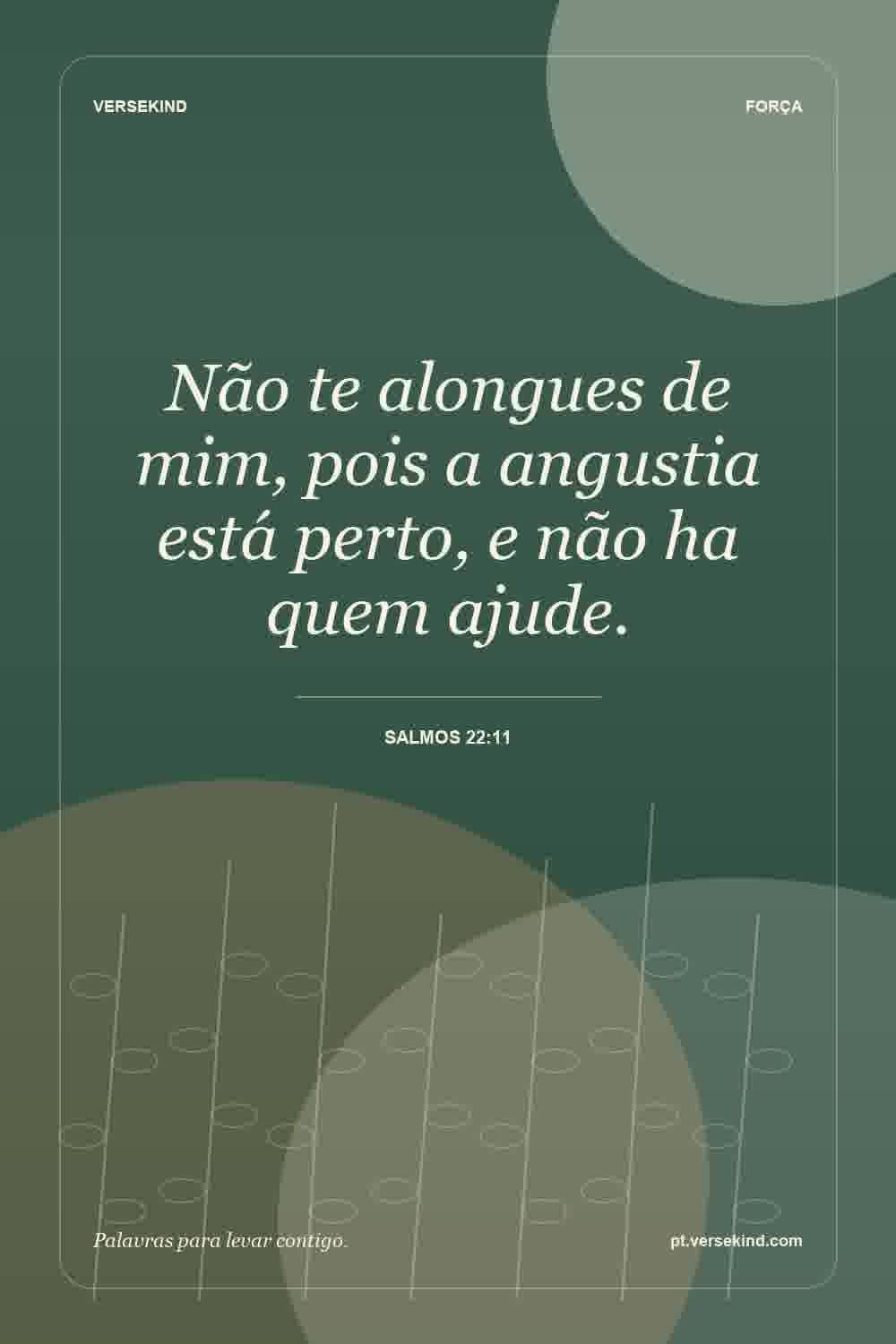 Não te alongues de mim, pois a angustia está perto, e não ha quem ajude. — Salmos 22:11