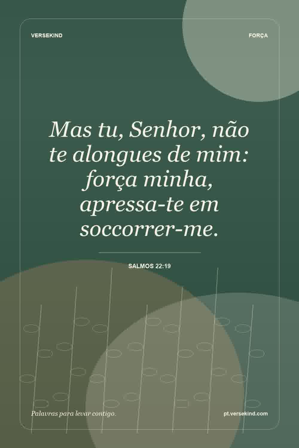 Mas tu, Senhor, não te alongues de mim: força minha, apressa-te em soccorrer-me. — Salmos 22:19