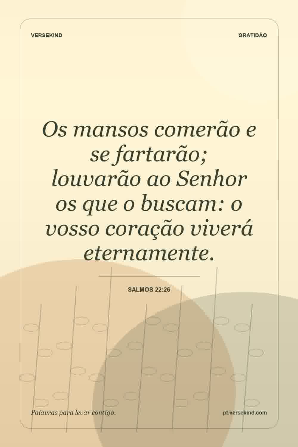Os mansos comerão e se fartarão; louvarão ao Senhor os que o buscam: o vosso coração viverá eternamente. — Salmos 22:26