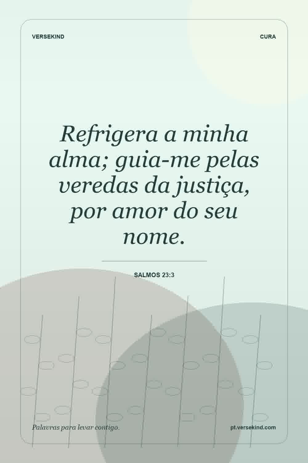 Refrigera a minha alma; guia-me pelas veredas da justiça, por amor do seu nome. — Salmos 23:3