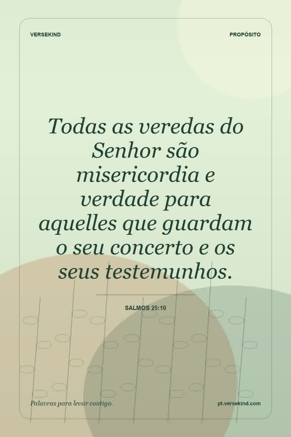 Todas as veredas do Senhor são misericordia e verdade para aquelles que guardam o seu concerto e os seus testemunhos. — Salmos 25:10