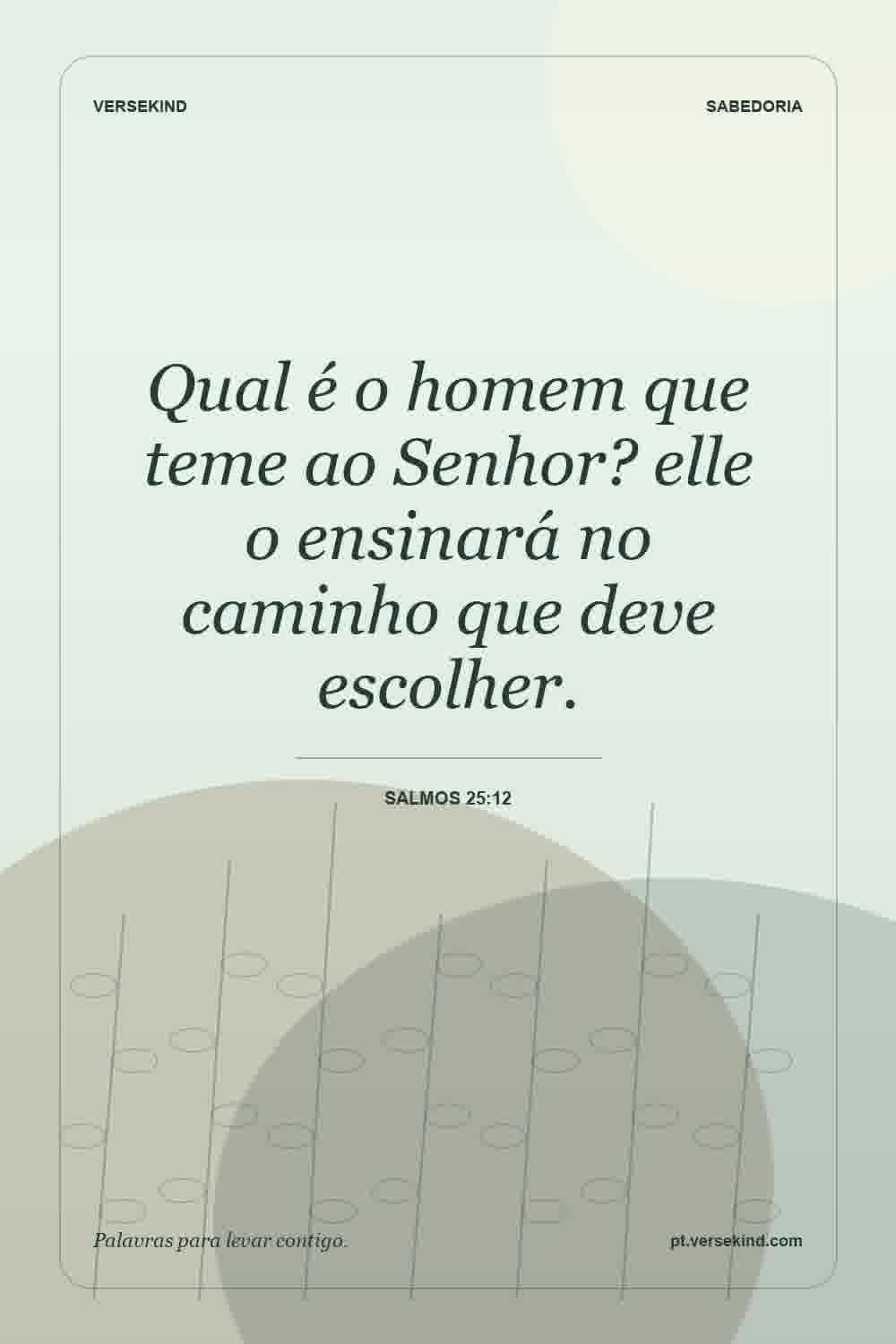 Qual é o homem que teme ao Senhor? elle o ensinará no caminho que deve escolher. — Salmos 25:12