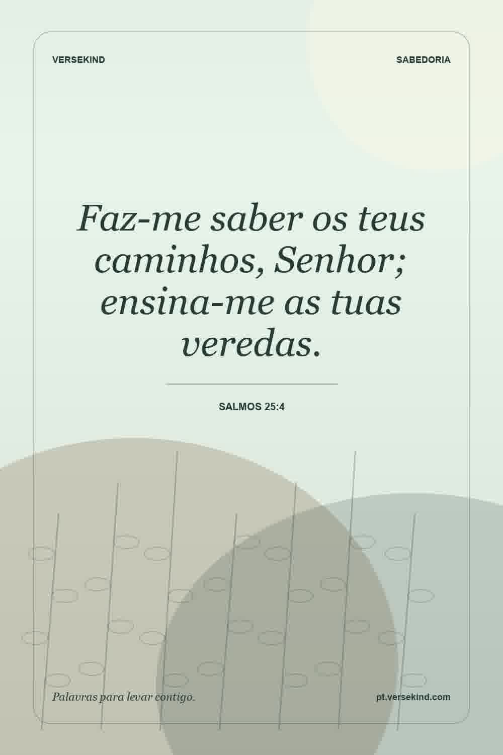 Faz-me saber os teus caminhos, Senhor; ensina-me as tuas veredas. — Salmos 25:4