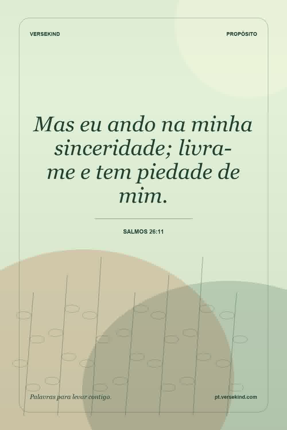 Mas eu ando na minha sinceridade; livra-me e tem piedade de mim. — Salmos 26:11