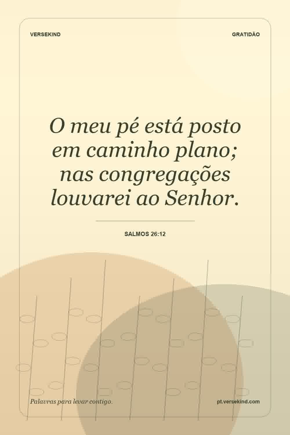 O meu pé está posto em caminho plano; nas congregações louvarei ao Senhor. — Salmos 26:12