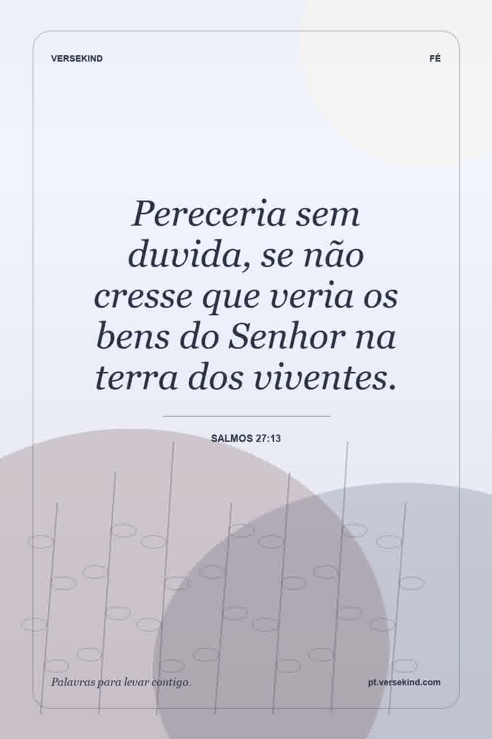 Pereceria sem duvida, se não cresse que veria os bens do Senhor na terra dos viventes. — Salmos 27:13
