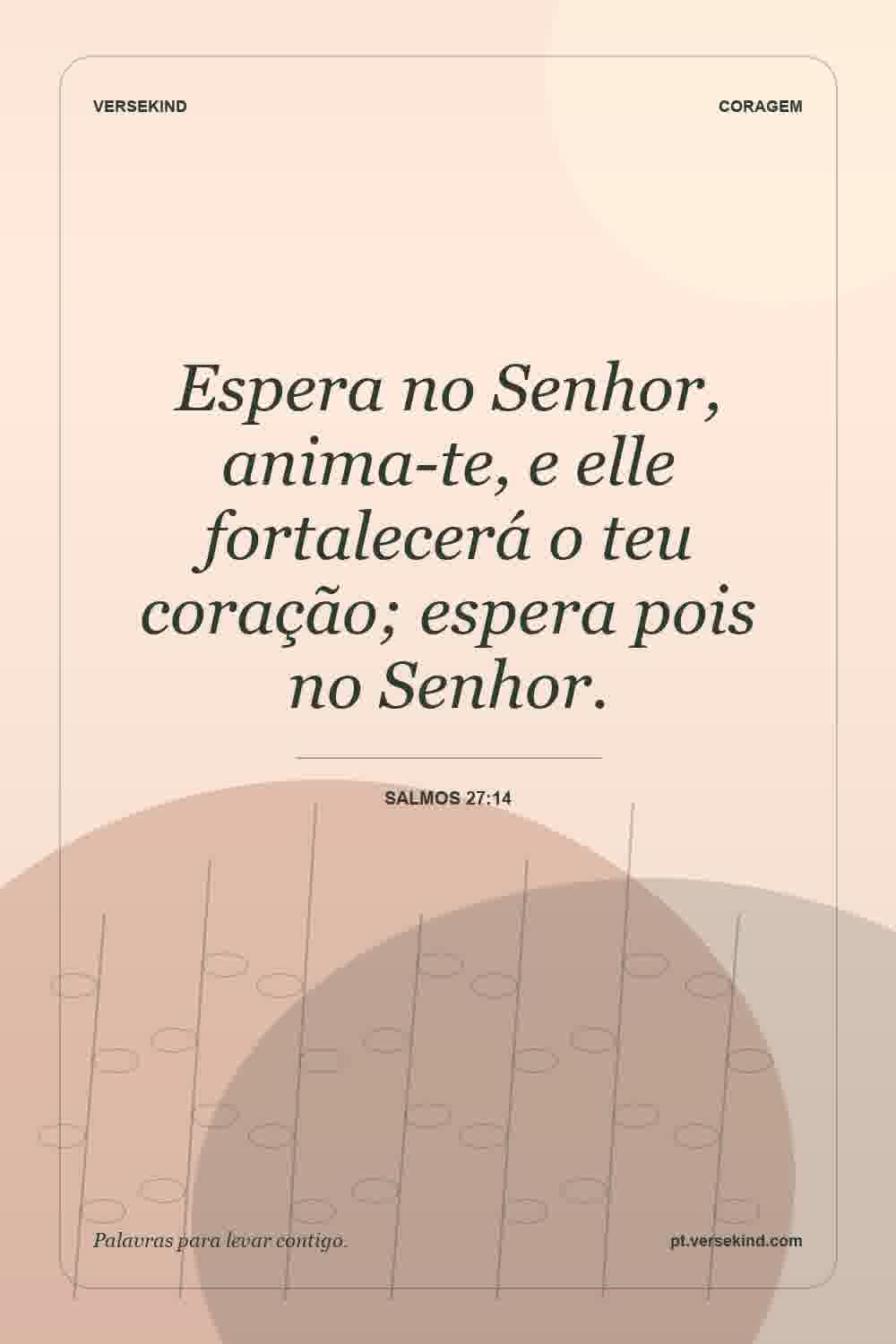 Espera no Senhor, anima-te, e elle fortalecerá o teu coração; espera pois no Senhor. — Salmos 27:14