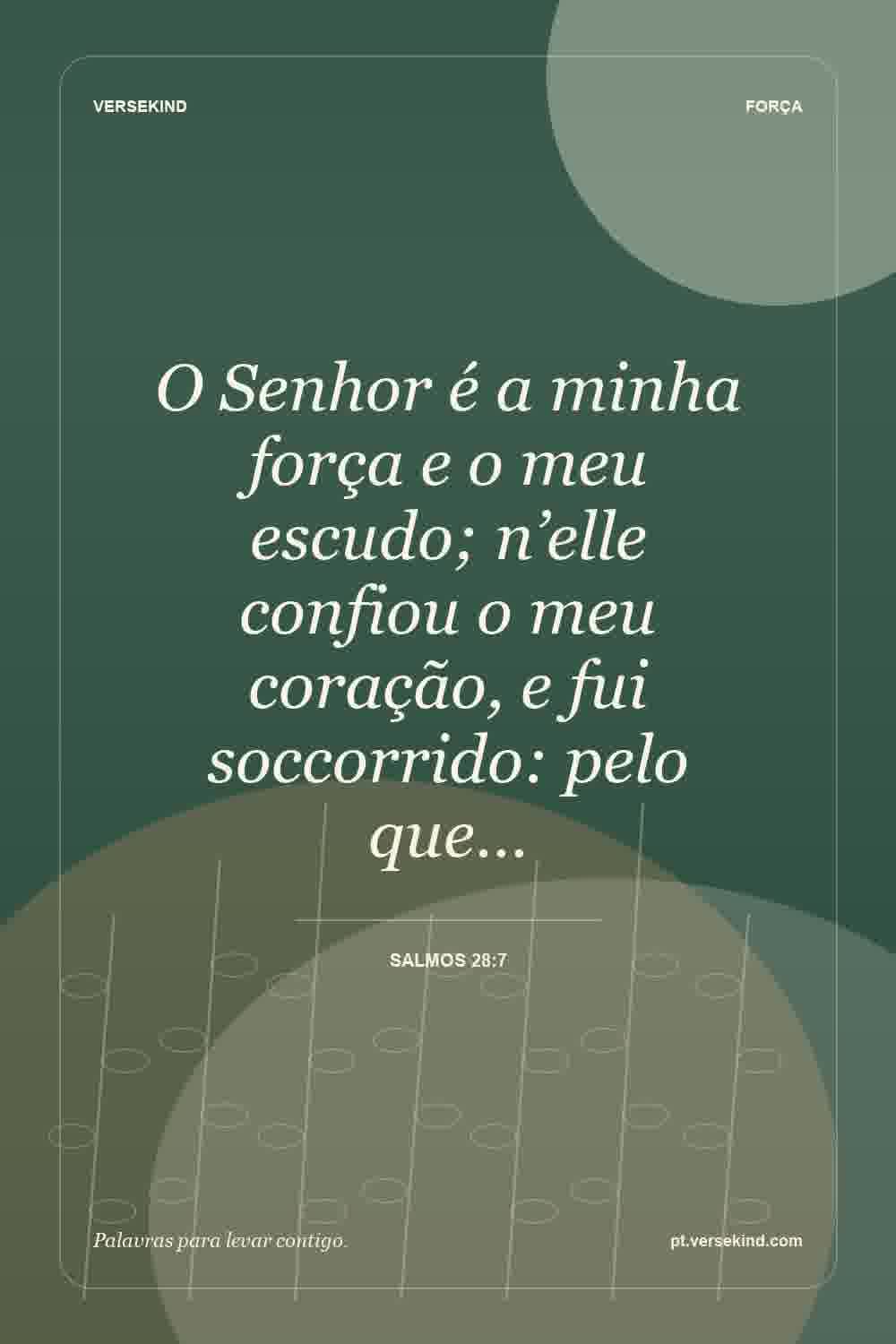 O Senhor é a minha força e o meu escudo; n’elle confiou o meu coração, e fui soccorrido: pelo que… — Salmos 28:7