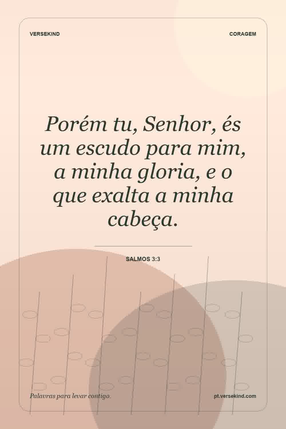 Porém tu, Senhor, és um escudo para mim, a minha gloria, e o que exalta a minha cabeça. — Salmos 3:3