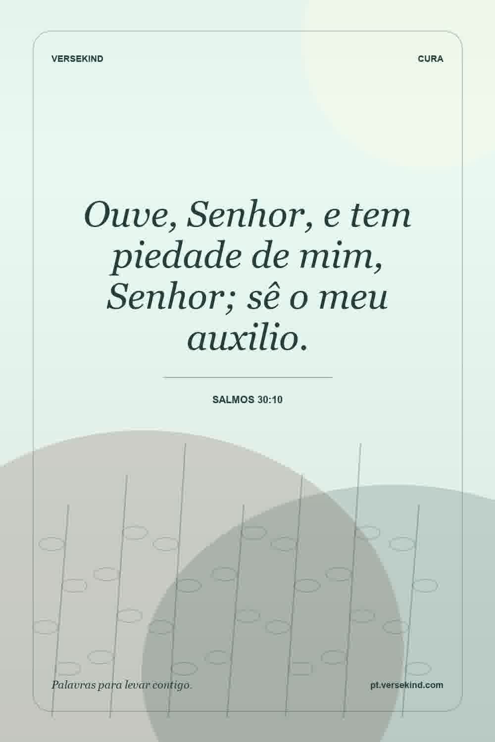Ouve, Senhor, e tem piedade de mim, Senhor; sê o meu auxilio. — Salmos 30:10