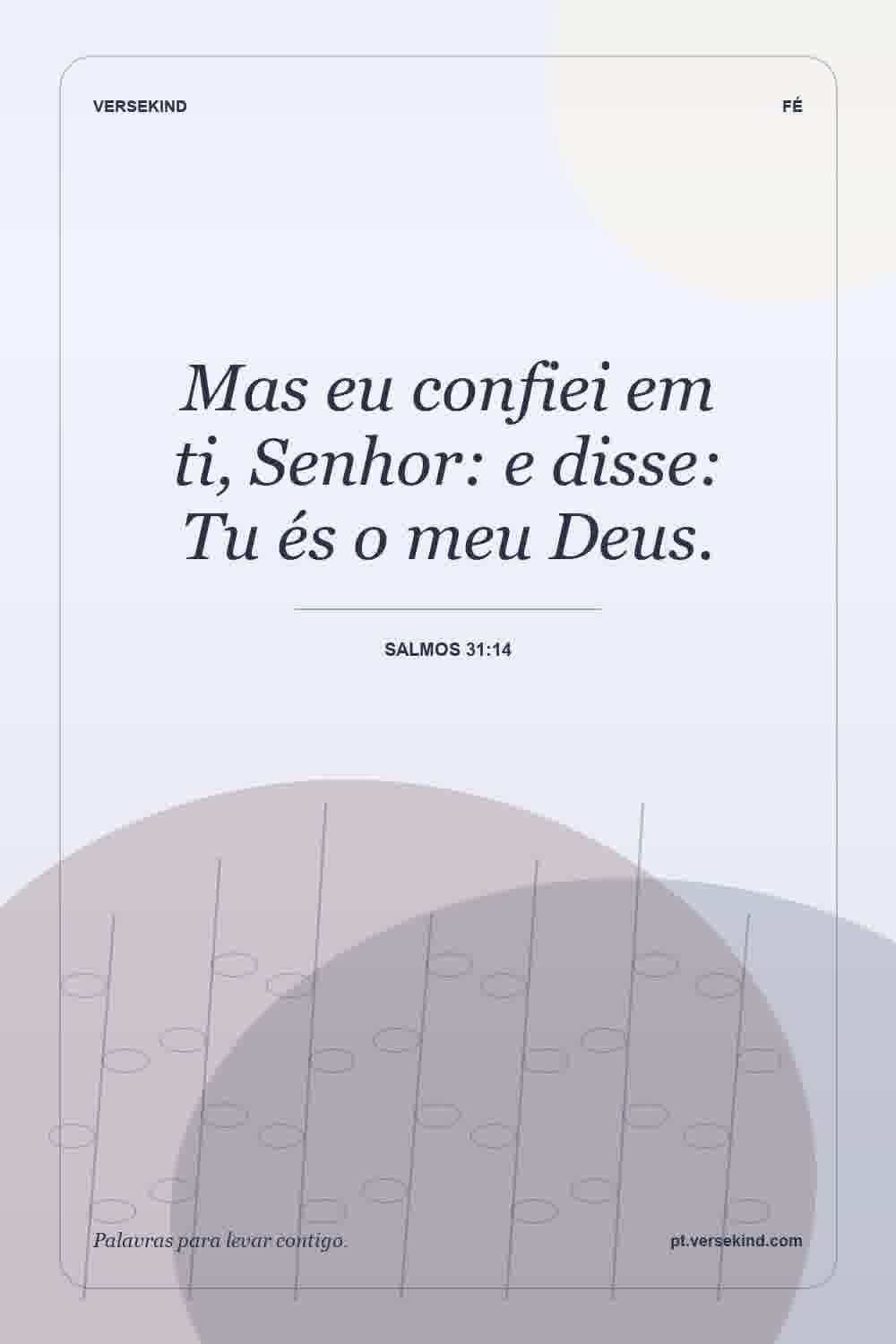 Mas eu confiei em ti, Senhor: e disse: Tu és o meu Deus. — Salmos 31:14