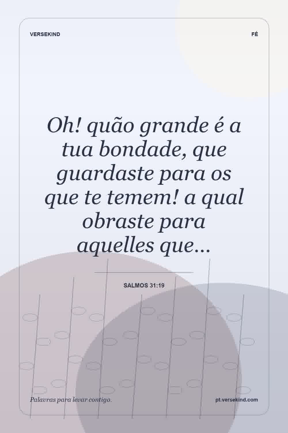 Oh! quão grande é a tua bondade, que guardaste para os que te temem! a qual obraste para aquelles que… — Salmos 31:19