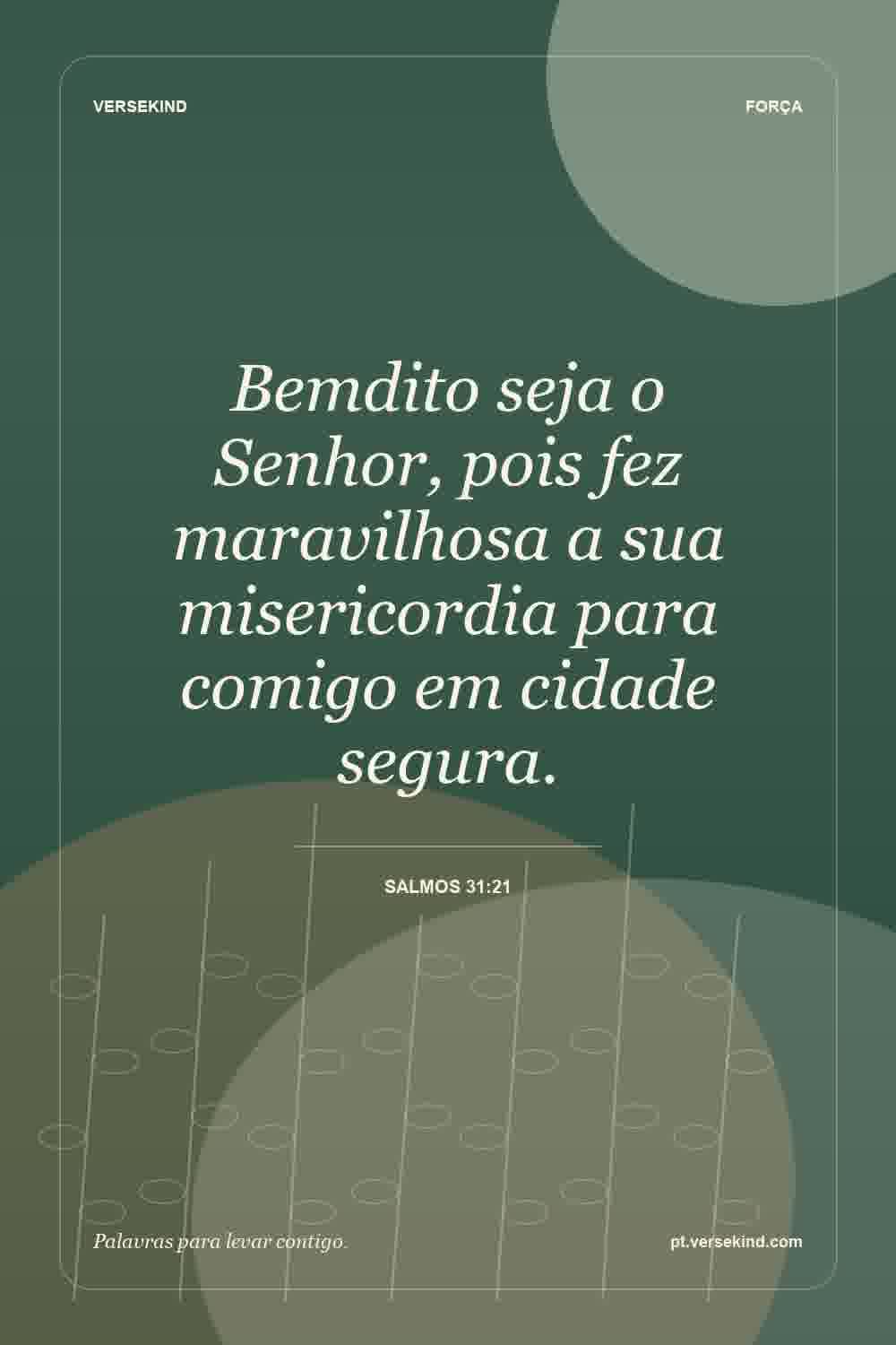 Bemdito seja o Senhor, pois fez maravilhosa a sua misericordia para comigo em cidade segura. — Salmos 31:21