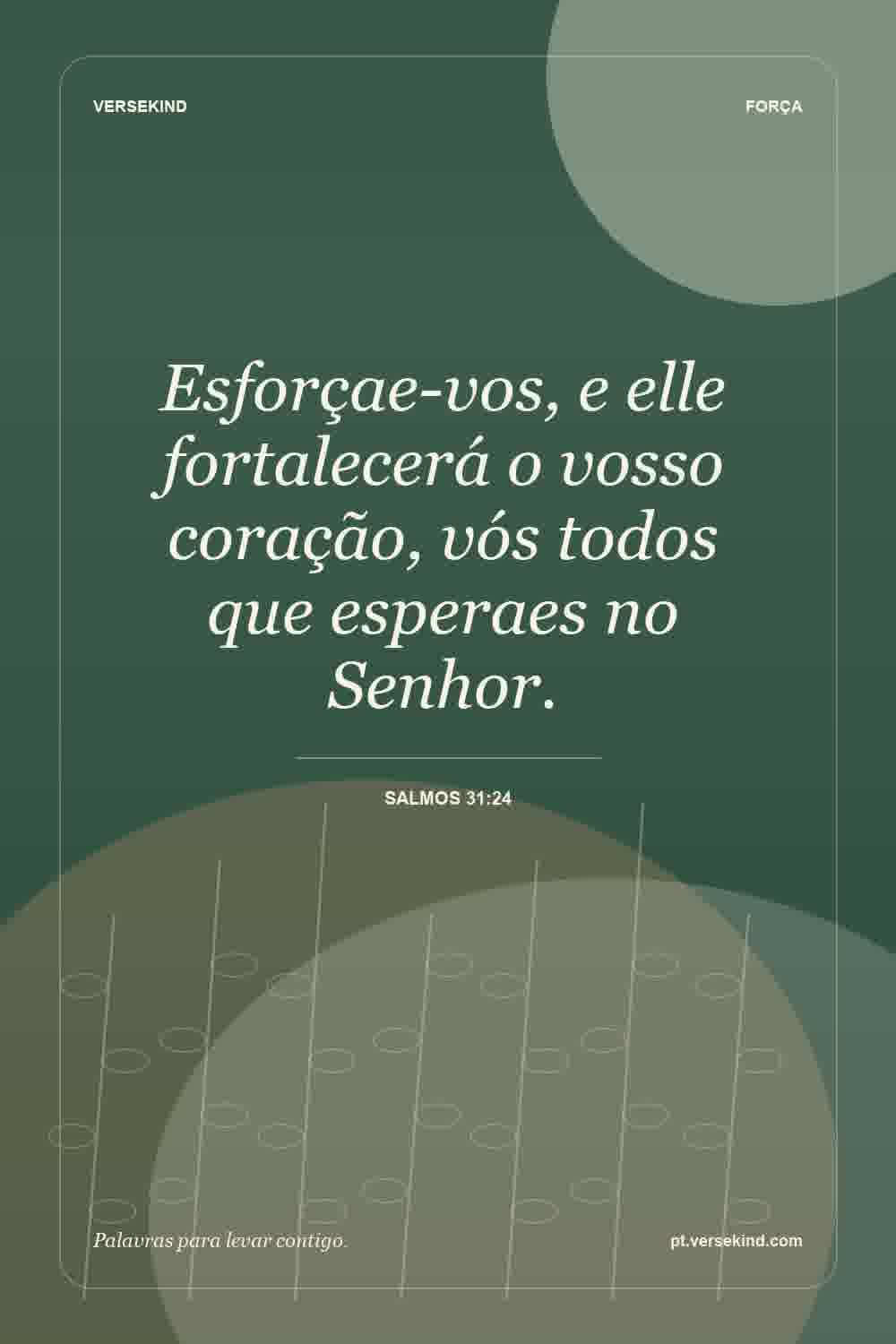 Esforçae-vos, e elle fortalecerá o vosso coração, vós todos que esperaes no Senhor. — Salmos 31:24