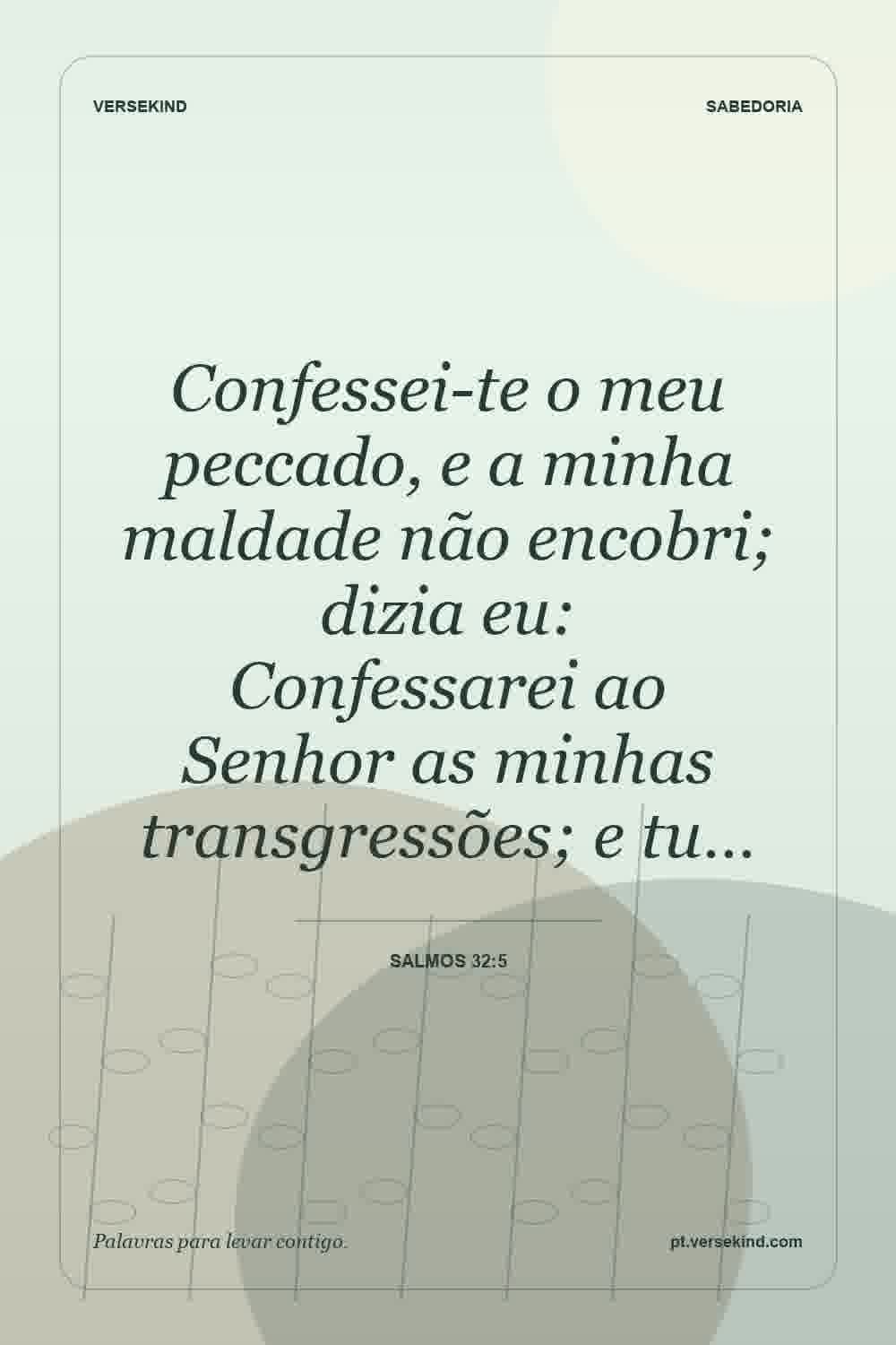 Confessei-te o meu peccado, e a minha maldade não encobri; dizia eu: Confessarei ao Senhor as minhas transgressões; e tu… — Salmos 32:5