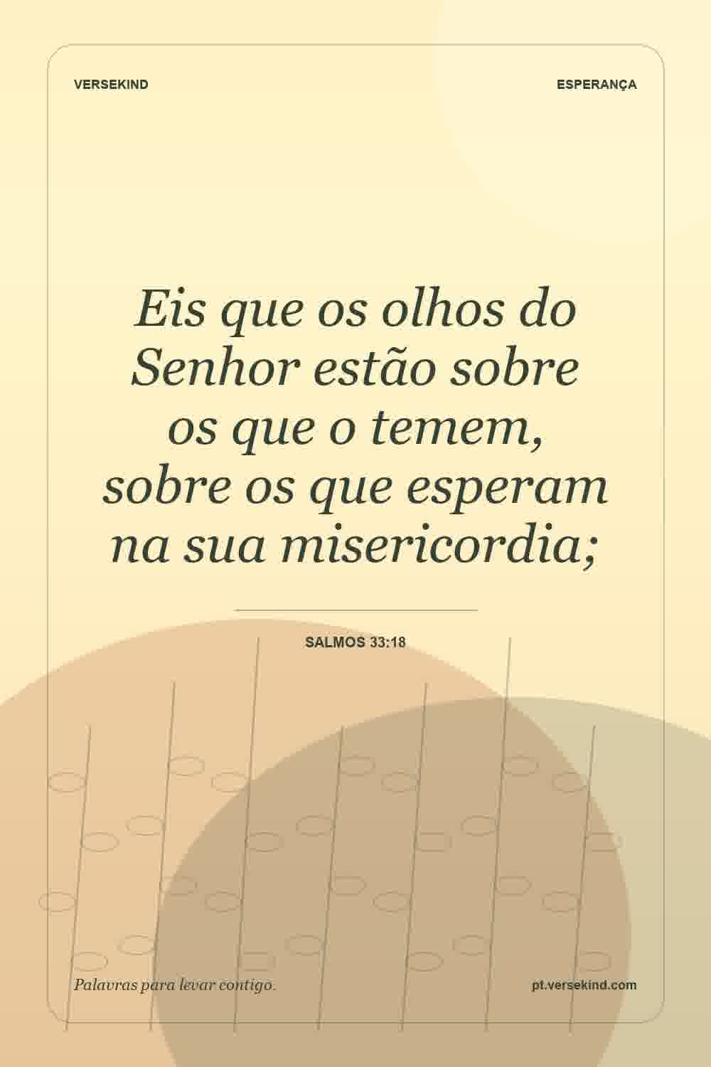 Eis que os olhos do Senhor estão sobre os que o temem, sobre os que esperam na sua misericordia; — Salmos 33:18