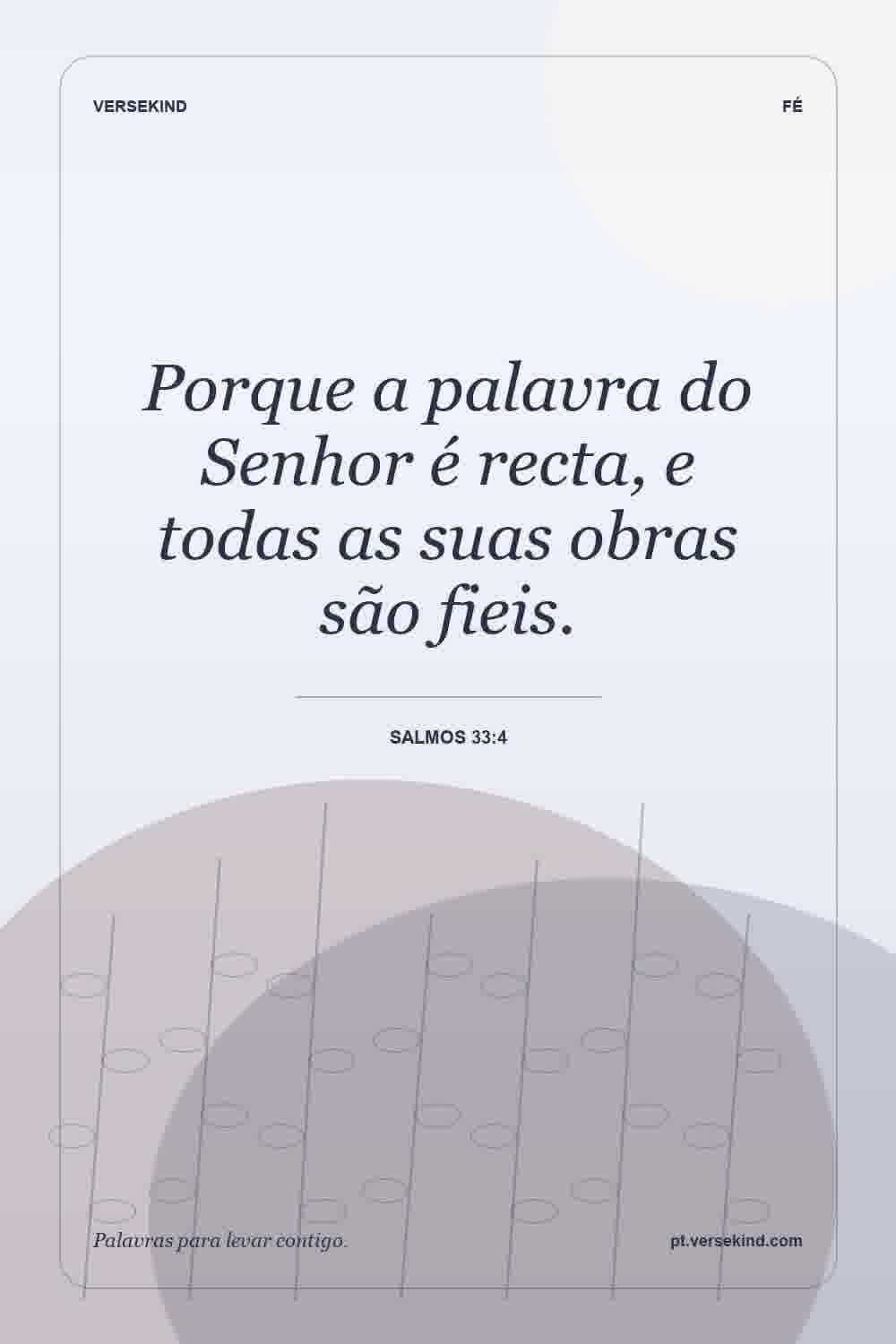 Porque a palavra do Senhor é recta, e todas as suas obras são fieis. — Salmos 33:4