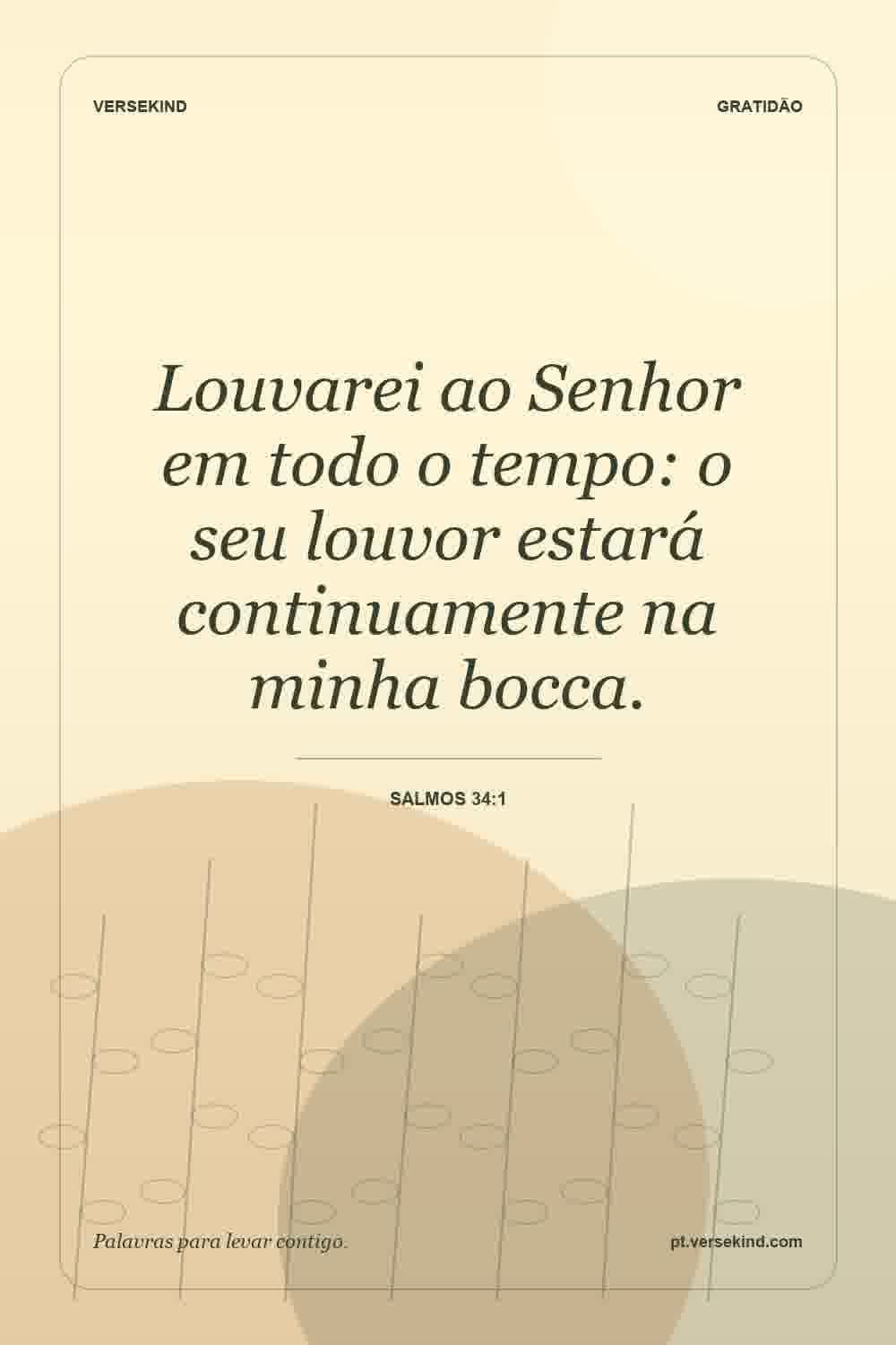 Louvarei ao Senhor em todo o tempo: o seu louvor estará continuamente na minha bocca. — Salmos 34:1