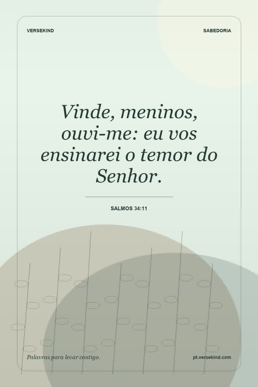 Vinde, meninos, ouvi-me: eu vos ensinarei o temor do Senhor. — Salmos 34:11
