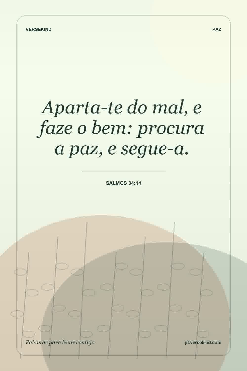 Aparta-te do mal, e faze o bem: procura a paz, e segue-a. — Salmos 34:14