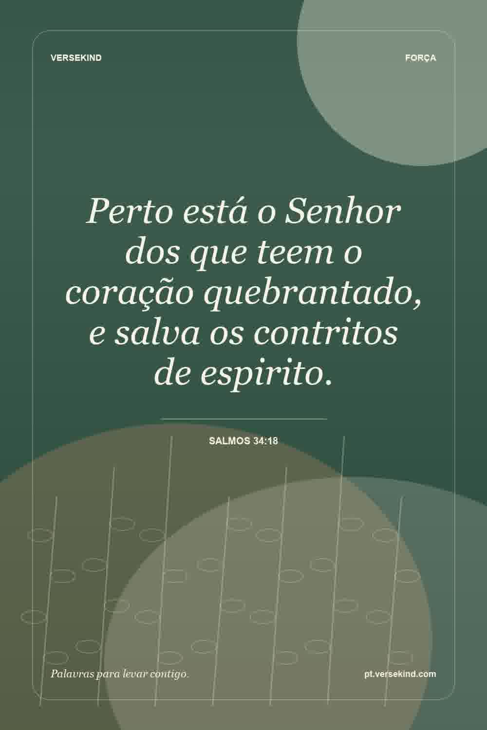 Perto está o Senhor dos que teem o coração quebrantado, e salva os contritos de espirito. — Salmos 34:18