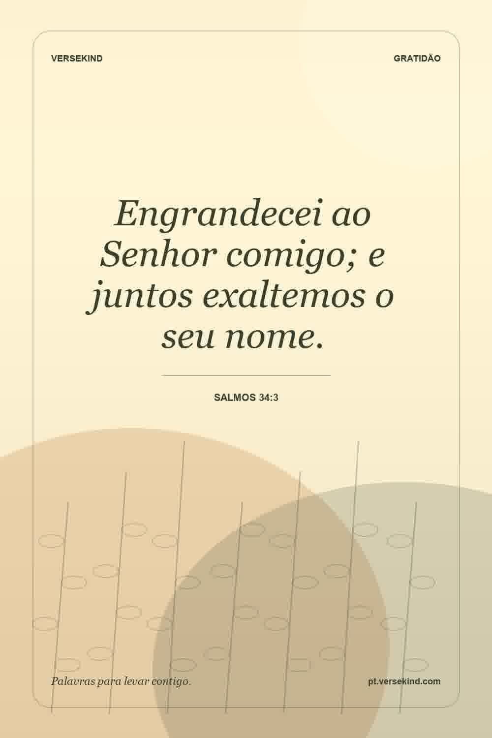 Engrandecei ao Senhor comigo; e juntos exaltemos o seu nome. — Salmos 34:3