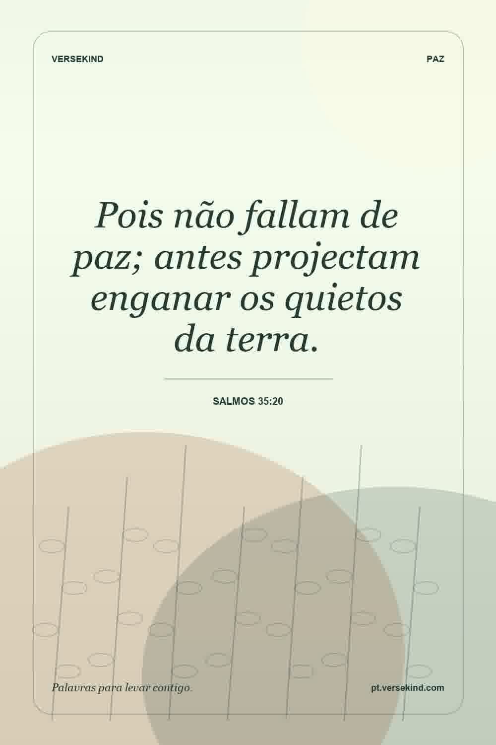 Pois não fallam de paz; antes projectam enganar os quietos da terra. — Salmos 35:20