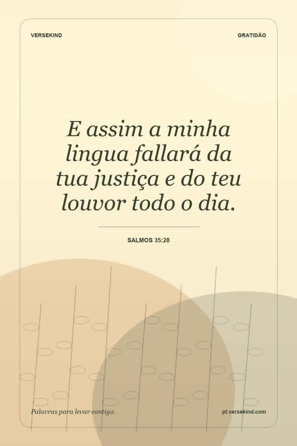 E assim a minha lingua fallará da tua justiça e do teu louvor todo o dia. — Salmos 35:28