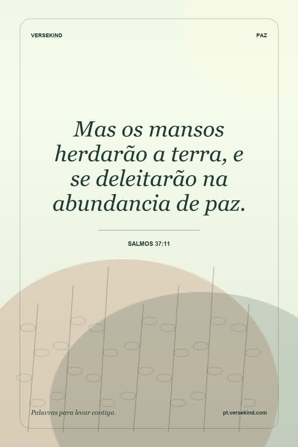 Mas os mansos herdarão a terra, e se deleitarão na abundancia de paz. — Salmos 37:11