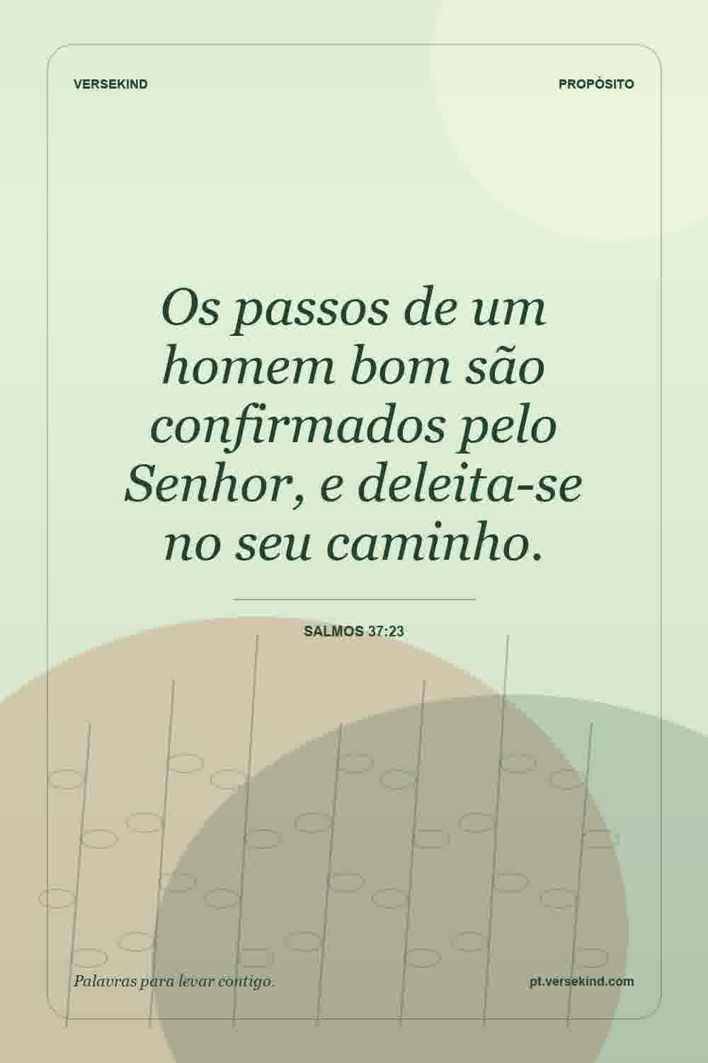 Os passos de um homem bom são confirmados pelo Senhor, e deleita-se no seu caminho. — Salmos 37:23