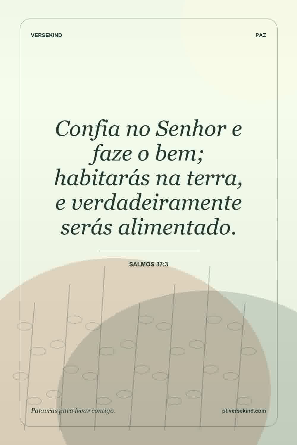 Confia no Senhor e faze o bem; habitarás na terra, e verdadeiramente serás alimentado. — Salmos 37:3