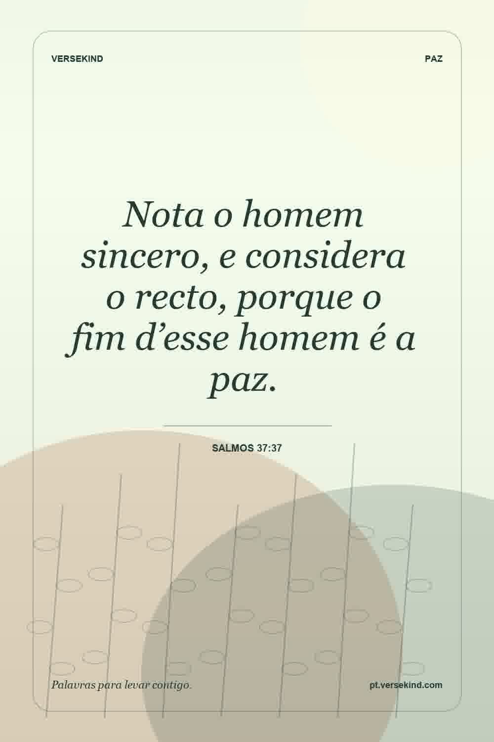 Nota o homem sincero, e considera o recto, porque o fim d’esse homem é a paz. — Salmos 37:37