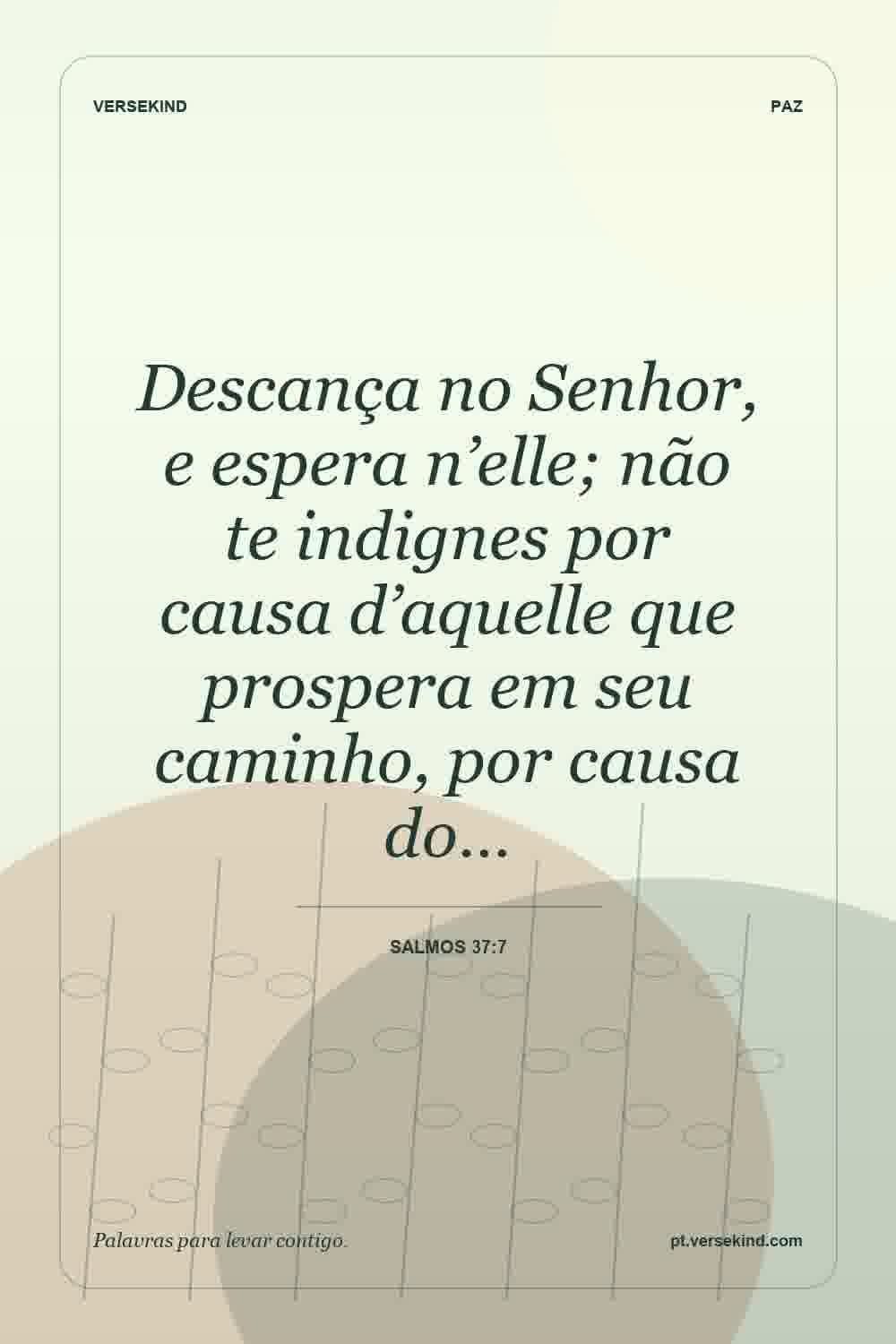 Descança no Senhor, e espera n’elle; não te indignes por causa d’aquelle que prospera em seu caminho, por causa do… — Salmos 37:7