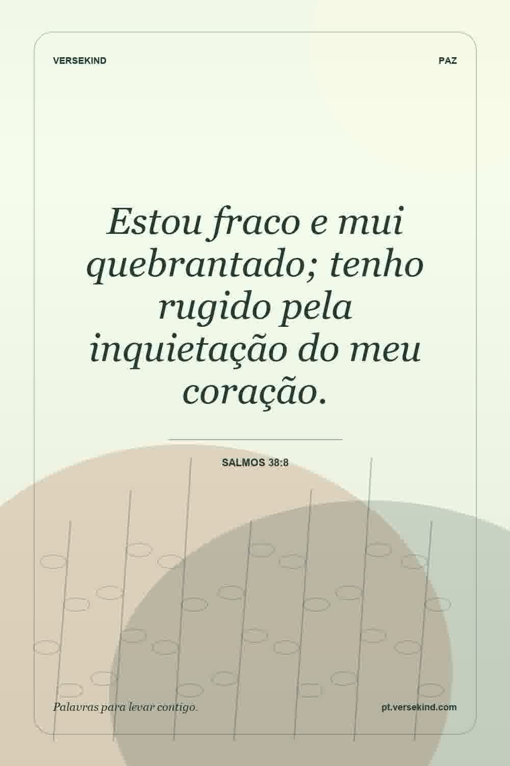 Estou fraco e mui quebrantado; tenho rugido pela inquietação do meu coração. — Salmos 38:8