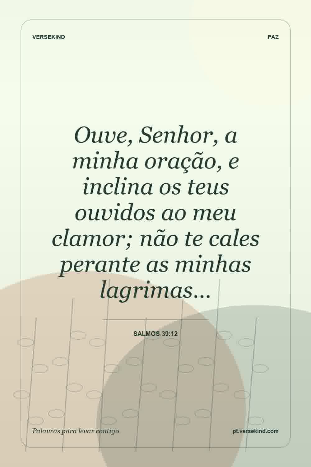 Ouve, Senhor, a minha oração, e inclina os teus ouvidos ao meu clamor; não te cales perante as minhas lagrimas… — Salmos 39:12