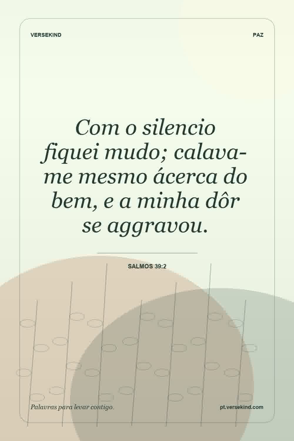 Com o silencio fiquei mudo; calava-me mesmo ácerca do bem, e a minha dôr se aggravou. — Salmos 39:2